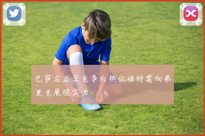 巴萨右后卫竞争白热化福特需向弗里克展现实力