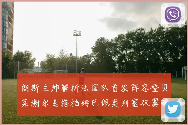 朗斯主帅解析法国队首发阵容登贝莱谢尔基搭档姆巴佩奥利塞双翼齐飞