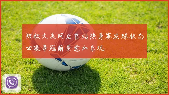 郑钦文美网后首站热身赛发球状态回暖争冠前景愈加乐观
