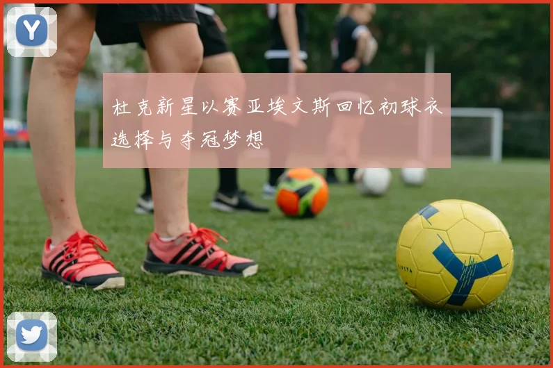 杜克新星以赛亚埃文斯回忆初球衣选择与夺冠梦想