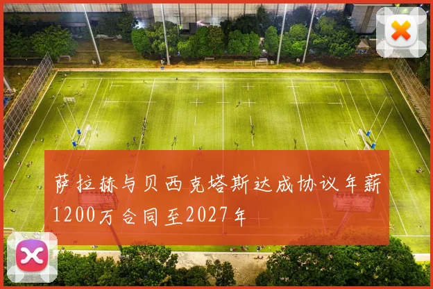 萨拉赫与贝西克塔斯达成协议年薪1200万合同至2027年
