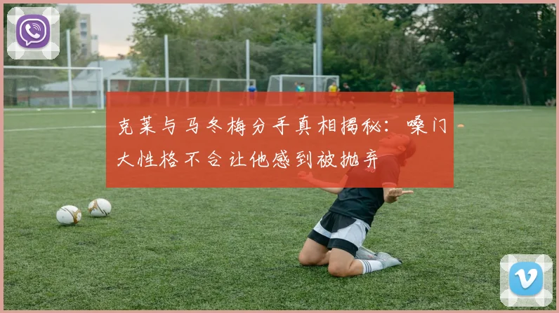 克莱与马冬梅分手真相揭秘：嗓门大性格不合让他感到被抛弃
