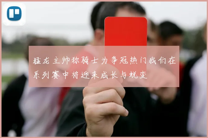 猛龙主帅称骑士为争冠热门我们在系列赛中将迎来成长与蜕变