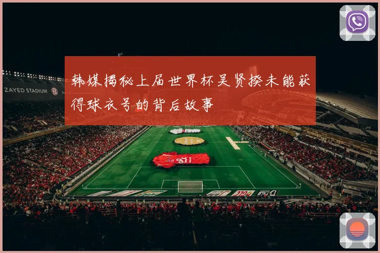 韩媒揭秘上届世界杯吴贤揆未能获得球衣号的背后故事