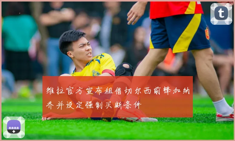 维拉官方宣布租借切尔西前锋加纳乔并设定强制买断条件