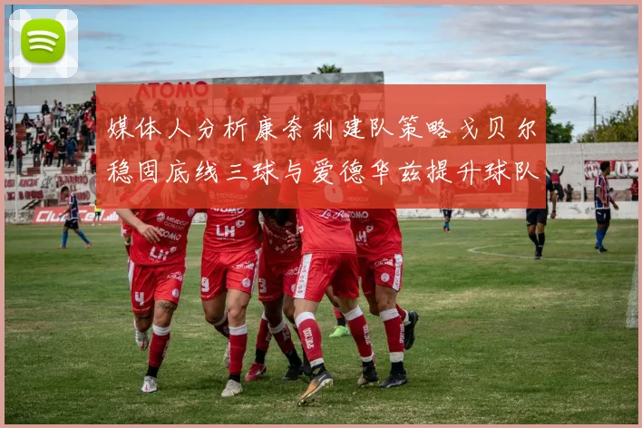 媒体人分析康奈利建队策略戈贝尔稳固底线三球与爱德华兹提升球队上限
