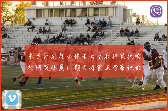 米兰计划与小将卡马达和科莫托续约阿莫林夏训期间将重点考察他们