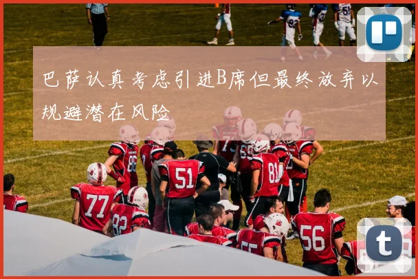 巴萨认真考虑引进B席但最终放弃以规避潜在风险