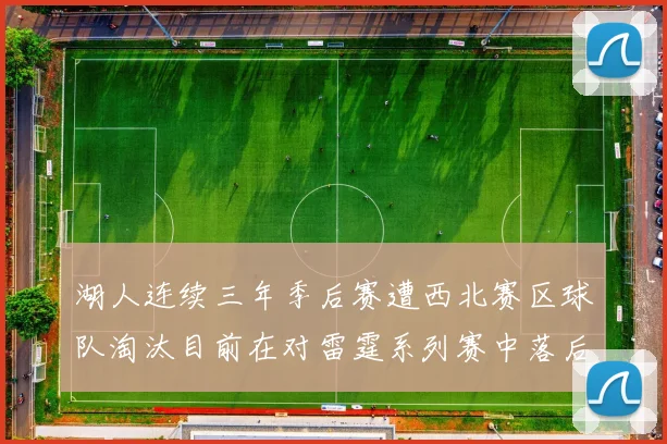 湖人连续三年季后赛遭西北赛区球队淘汰目前在对雷霆系列赛中落后0-3